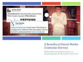 +
9 Benefits of Social Media
Customer Service
Phillip Crowe, Social Media Director at
Global Response,The Brand Care Call Center.
 