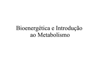 Bioenergética e Introdução  ao Metabolismo 