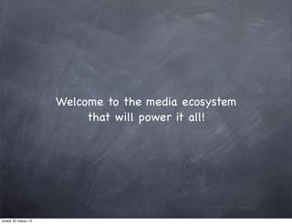 Welcome to the media ecosystem
                          that will power it all!




lunedì 25 marzo 13
 