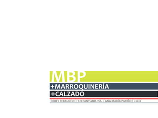 MBP
+MARROQUINERÍA
+CALZADO
DERLY FERRUCHO • STEFANY MOLINA • ANA MARÍA PATIÑO / 1-2012
 