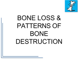 BONE LOSS &
PATTERNS OF
BONE
DESTRUCTION
 