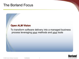 The Borland Focus © 2008 Borland Software Corporation Open ALM Vision  To transform software delivery into a managed business process leveraging  your  methods and  your  tools 