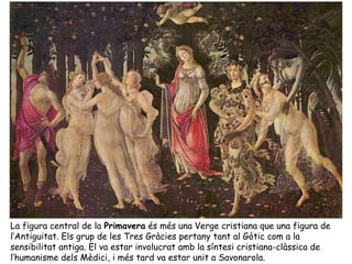 La figura central de la Primavera és més una Verge cristiana que una figura de
l’Antiguitat. Els grup de les Tres Gràcies ...