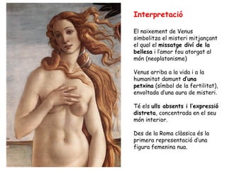 Interpretació

El naixement de Venus
simbolitza el misteri mitjançant
el qual el missatge diví de la
bellesa i l’amor fou ...