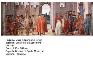 Filippino Lippi Disputa amb Simon
Magnus i Crucifixió de Sant Pere
1481-82
Fresc, 230 x 598 cm
Cappella Brancacci, Santa M...