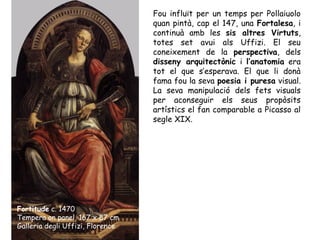 Fou influït per un temps per Pollaiuolo
                                  quan pintà, cap el 147, una Fortalesa, i
       ...