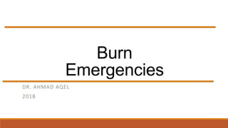 Burn
Emergencies
DR. AHMAD AQEL
2018
 