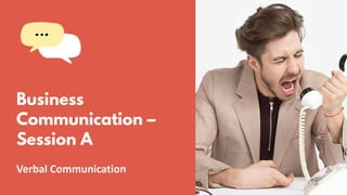 Business
Communication –
Session A
Verbal Communication
 