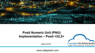 March 2018
Posit Numeric Unit (PNU)
Implementation – Posit <32,2>
www.calligotech.com
 