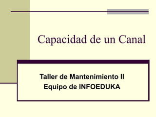 Capacidad de un Canal


Taller de Mantenimiento II
 Equipo de INFOEDUKA
 