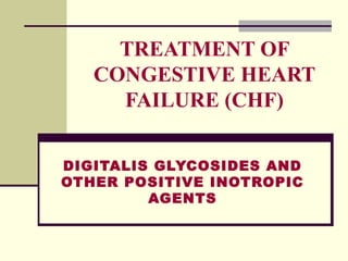 TREATMENT OF
CONGESTIVE HEART
FAILURE (CHF)
DIGITALIS GLYCOSIDES AND
OTHER POSITIVE INOTROPIC
AGENTS
 