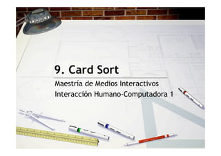 9. Card Sort
Maestría de Medios Interactivos
Interacción Humano-Computadora 1
 