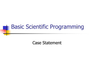 Basic Scientific Programming
Case Statement

 
