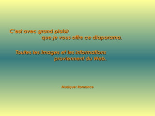 C’est avec grand plaisir  que je vous offre ce diaporama. Toutes les images et les informations  proviennent du Web. Musique: Romance 