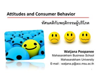 Attitudes and Consumer Behavior
               ทัศนคติกับพฤติกรรมผู้บริโภค




                             Watjana Poopanee
                     Mahasarakham Business School
                             Mahasarakham University
                    E-mail : watjana.p@acc.msu.ac.th
                                                 1
 