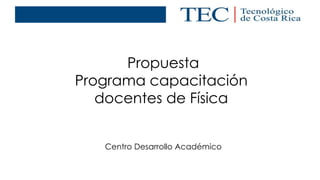 Propuesta 
Programa capacitación 
docentes de Física 
Centro Desarrollo Académico 
 