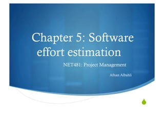 "
Chapter 5: Software
effort estimation
NET481: Project Management
Afnan Albahli
 