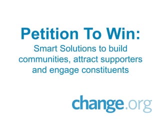 Petition To Win:
   Smart Solutions to build
communities, attract supporters
   and engage constituents
 