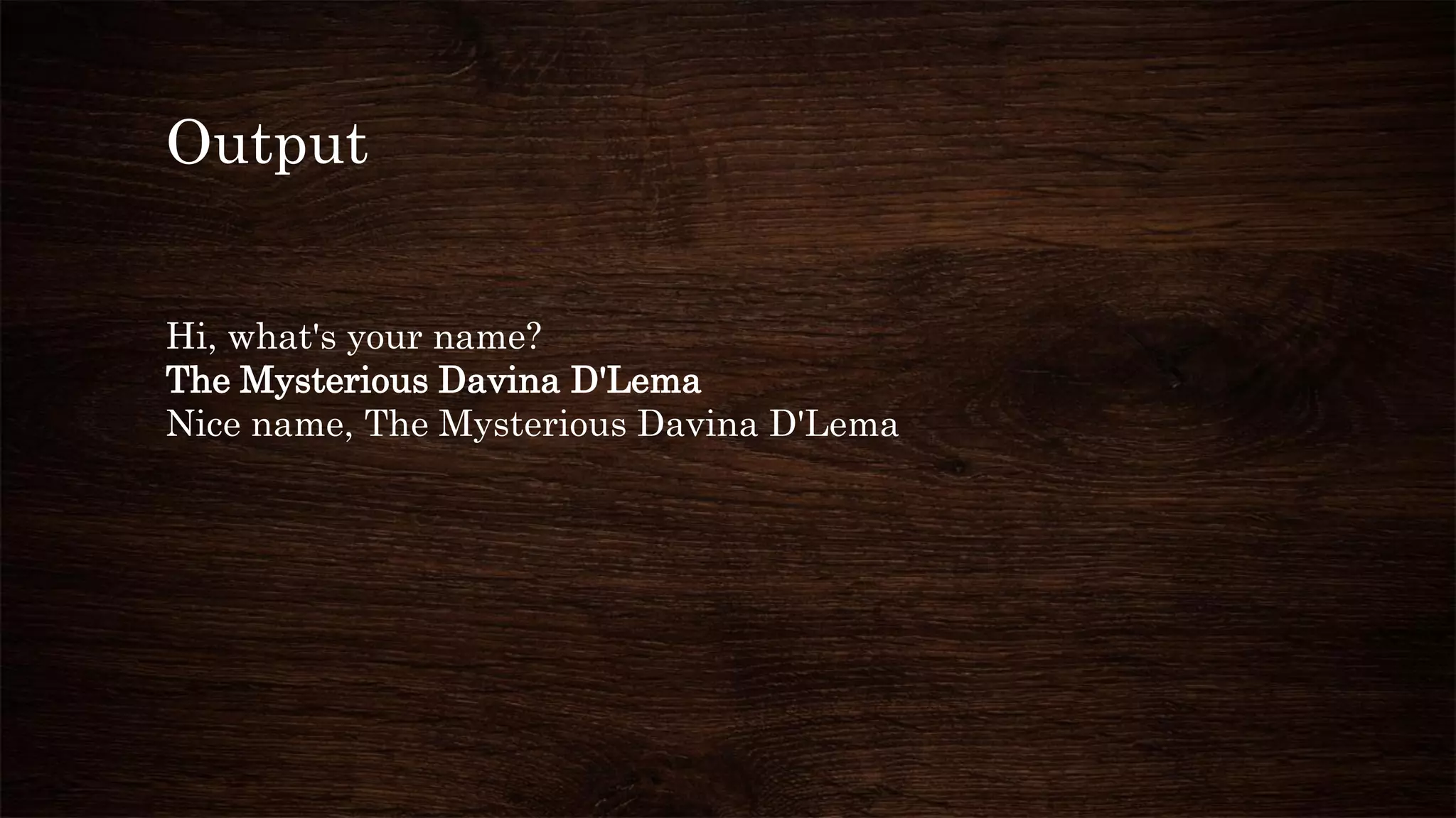 Output
Hi, what's your name?
The Mysterious Davina D'Lema
Nice name, The Mysterious Davina D'Lema
 