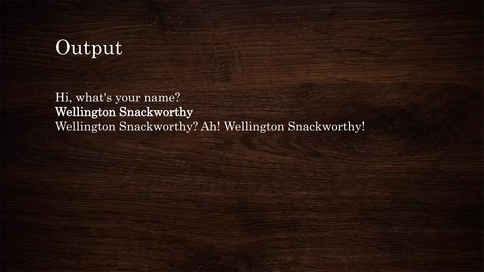 Output
Hi, what's your name?
Wellington Snackworthy
Wellington Snackworthy? Ah! Wellington Snackworthy!
 