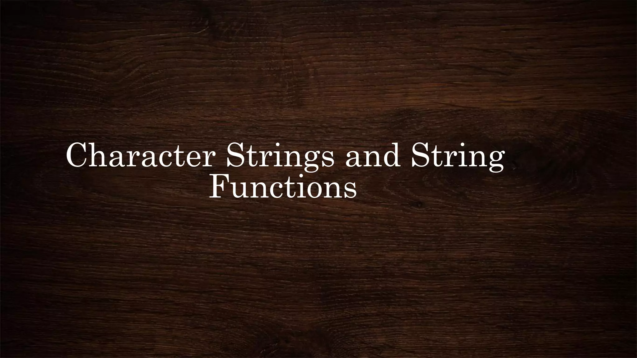 Character Strings and String
Functions
 