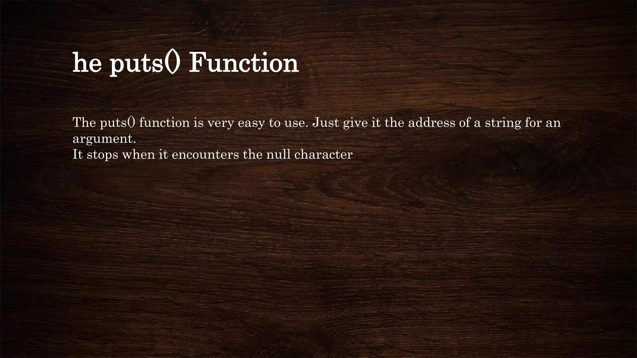 he puts() Function
The puts() function is very easy to use. Just give it the address of a string for an
argument.
It stops when it encounters the null character
 