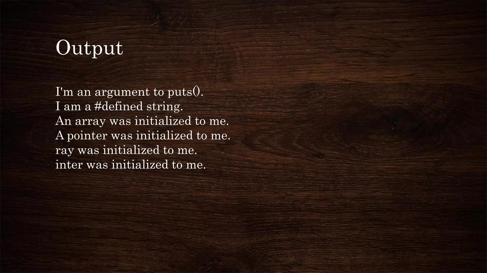 Output
I'm an argument to puts().
I am a #defined string.
An array was initialized to me.
A pointer was initialized to me.
ray was initialized to me.
inter was initialized to me.
 