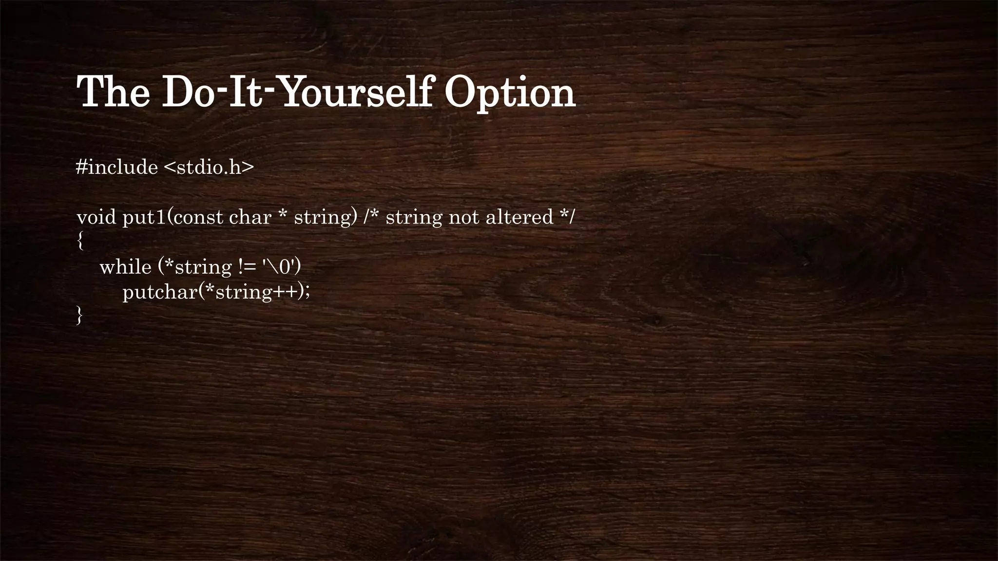 The Do-It-Yourself Option
#include <stdio.h>
void put1(const char * string) /* string not altered */
{
while (*string != '0')
putchar(*string++);
}
 