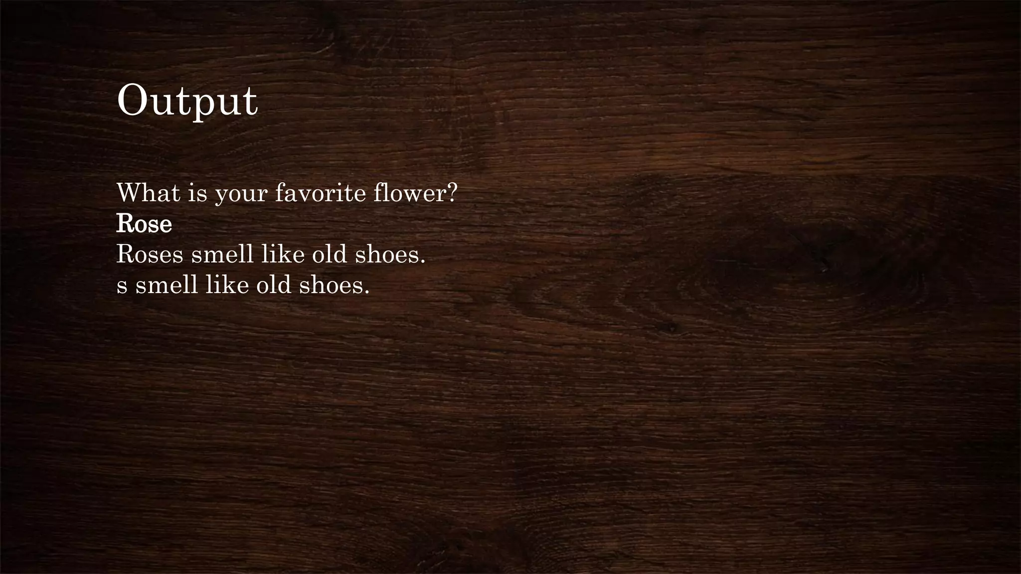 Output
What is your favorite flower?
Rose
Roses smell like old shoes.
s smell like old shoes.
 