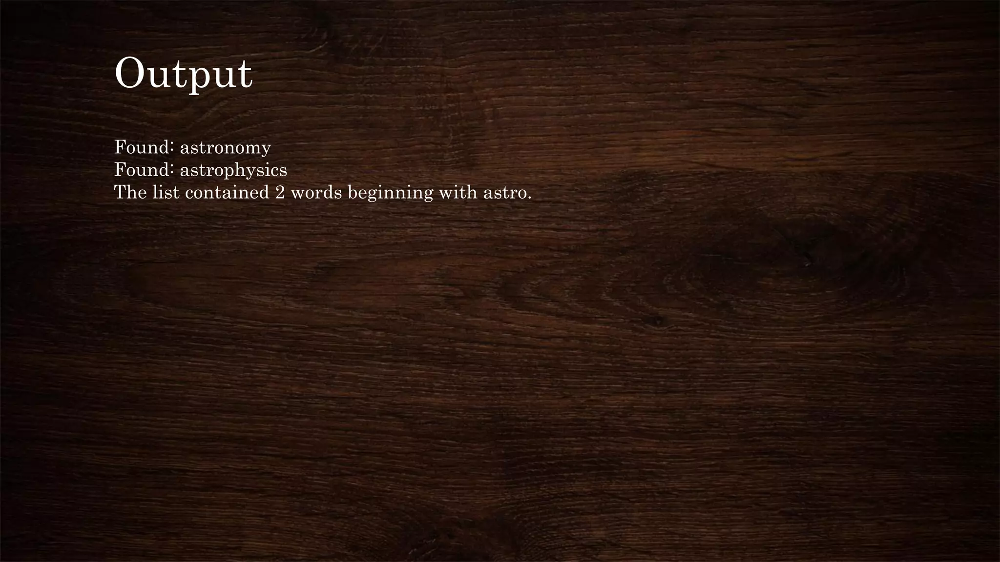 Output
Found: astronomy
Found: astrophysics
The list contained 2 words beginning with astro.
 