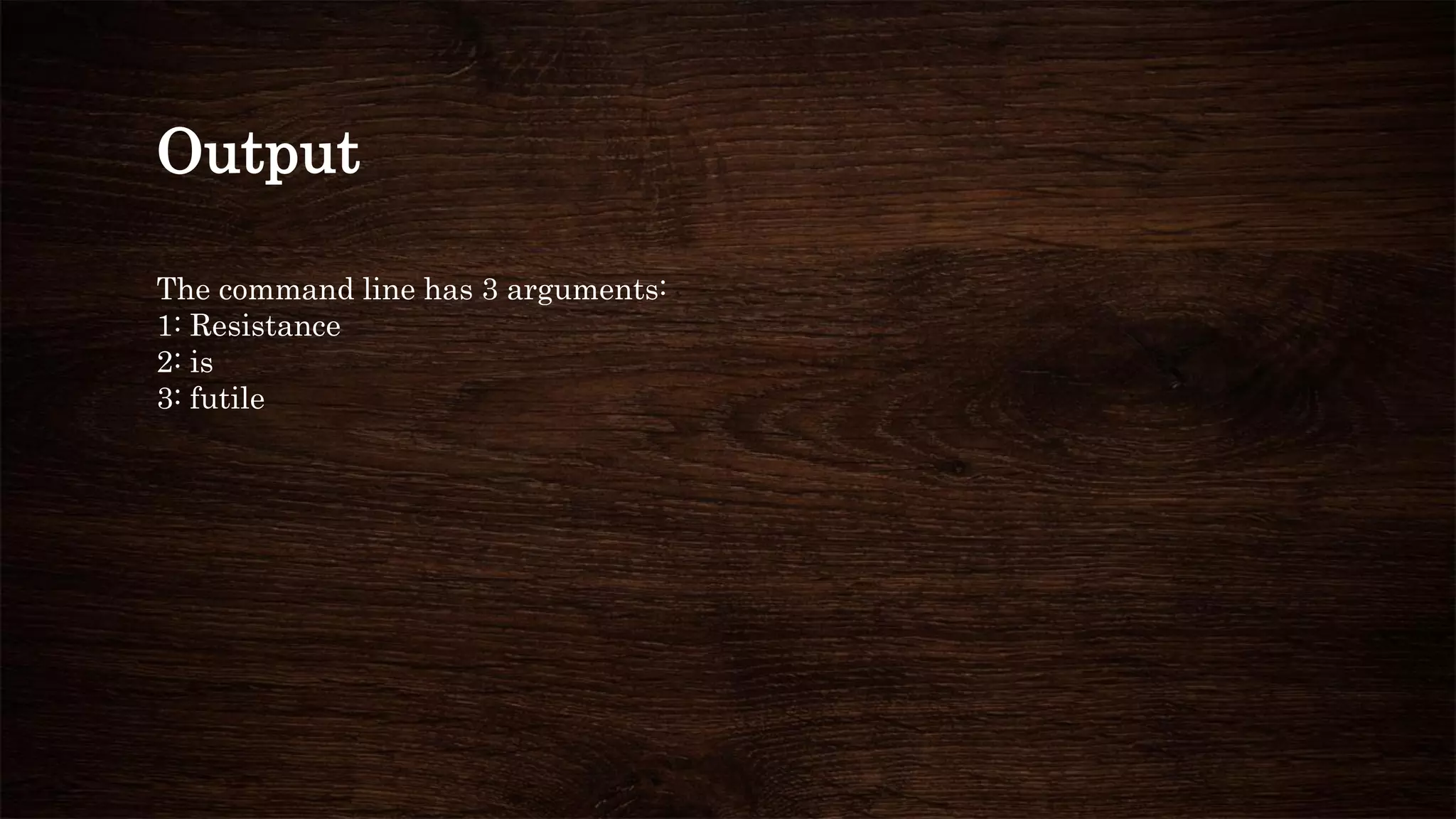 Output
The command line has 3 arguments:
1: Resistance
2: is
3: futile
 