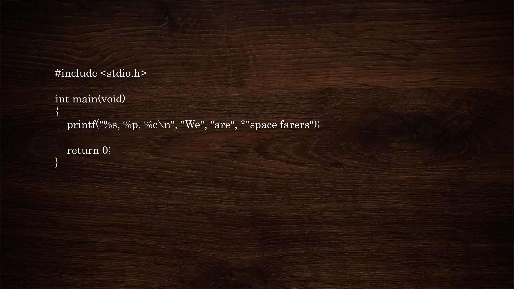 #include <stdio.h>
int main(void)
{
printf("%s, %p, %cn", "We", "are", *"space farers");
return 0;
}
 
