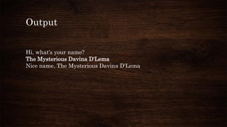 Output
Hi, what's your name?
The Mysterious Davina D'Lema
Nice name, The Mysterious Davina D'Lema
 
