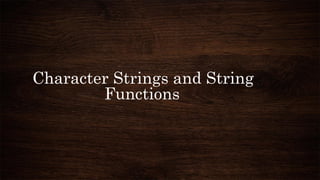 Character Strings and String
Functions
 