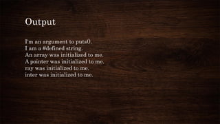 Output
I'm an argument to puts().
I am a #defined string.
An array was initialized to me.
A pointer was initialized to me.
ray was initialized to me.
inter was initialized to me.
 