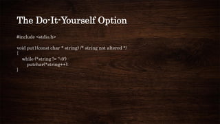 The Do-It-Yourself Option
#include <stdio.h>
void put1(const char * string) /* string not altered */
{
while (*string != '0')
putchar(*string++);
}
 