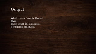 Output
What is your favorite flower?
Rose
Roses smell like old shoes.
s smell like old shoes.
 