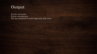 Output
Found: astronomy
Found: astrophysics
The list contained 2 words beginning with astro.
 