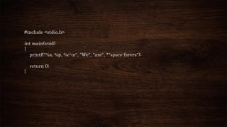 #include <stdio.h>
int main(void)
{
printf("%s, %p, %cn", "We", "are", *"space farers");
return 0;
}
 