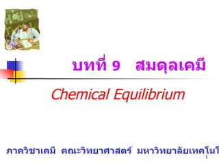 บทที่  9   สมดุลเคมี Chemical Equilibrium ภาควิชาเคมี  คณะวิทยาศาสตร์  มหาวิทยาลัยเทคโนโลยีมหานคร 