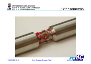 UNIVERSIDADE FEDERAL DE SERGIPE
      CENTRO DE CIÊNCIAS EXATAS E TECNOLOGIA
      NÚCLEO DE ENGENHARIA MECÂNICA                             Extensômetros
                                                                   e sô e os




11/08/2009 18:14                 Prof. Douglas Bressan Riffel      34
 