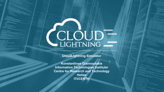 CloudLightning Simulator
Konstantinos Giannoutakis
Information Technologies Institute/
Centre for Research and Technology
Hellas
ITI/CERTH
 