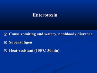 ※※ Cause vomiting and watery, nonbloody diarrheaCause vomiting and watery, nonbloody diarrhea
※※ SuperantigenSuperantigen
※※ Heat-resistant (100 30min)℃Heat-resistant (100 30min)℃
EnterotoxinEnterotoxin
 