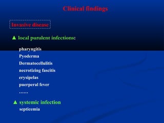 Invasive disease
Clinical findings
pharyngitis
Pyoderma
Dermatocellulitis
necrotizing fascitis
erysipelas
puerperal fever
……
▲ systemic infection
septicemia
▲ local purulent infections:
 