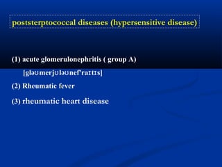 (1) acute glomerulonephritis ( group A)
[glə merj lə nef'ra t s]ʊ ʊ ʊ ɪ ɪ
(2) Rheumatic fever
(3) rheumatic heart disease
poststerptococcal diseases (hypersensitive disease)
 