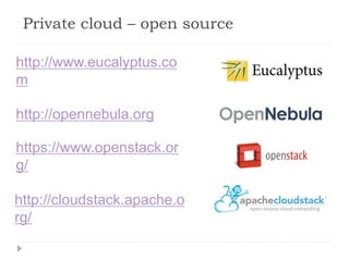 Private cloud – open source
http://www.eucalyptus.co
m
http://opennebula.org
https://www.openstack.or
g/
http://cloudstack.apache.o
rg/
 