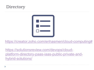 Directory
https://creator.zoho.com/enhasmen/cloud-computing#
https://solutionsreview.com/devops/cloud-
platform-directory-paas-iaas-public-private-and-
hybrid-solutions/
 