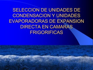 1
SELECCION DE UNIDADES DE
CONDENSACION Y UNIDADES
EVAPORADORAS DE EXPANSION
DIRECTA EN CAMARAS
FRIGORIFICAS
 