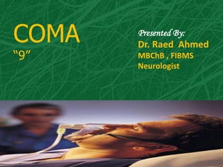COMA
“9”
Presented By:
Dr. Raed Ahmed
MBChB , FIBMS
Neurologist
1
 
