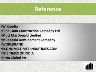 •Wikipedia
•Hindustan Construction Company Ltd
•Mott MacDonald Limited
•Mubadala Development Company
•WORLDBANK
•ECONOMICTIMES.INDIATIMES.COM
•THE TIMES OF INDIA
•Ultra Global Prt
Reference
 